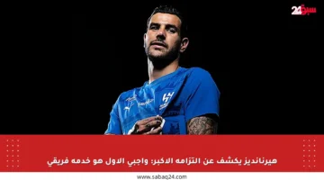 هيرنانديز يكشف عن التزامه الأكبر: واجبي الأول هو خدمة فريقي